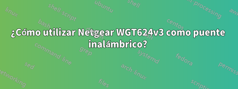 ¿Cómo utilizar Netgear WGT624v3 como puente inalámbrico?