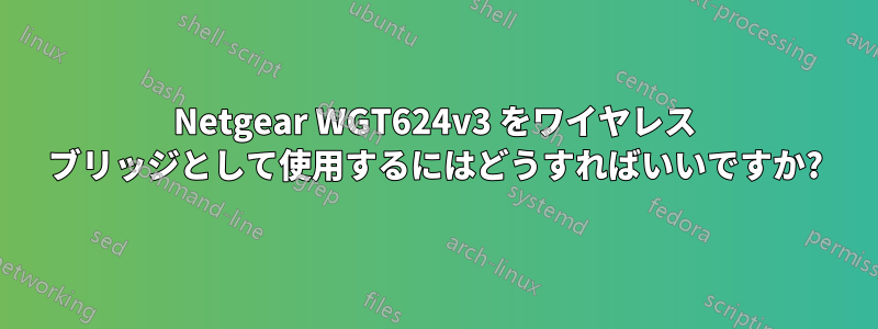Netgear WGT624v3 をワイヤレス ブリッジとして使用するにはどうすればいいですか?
