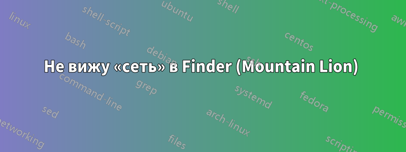 Не вижу «сеть» в Finder (Mountain Lion)