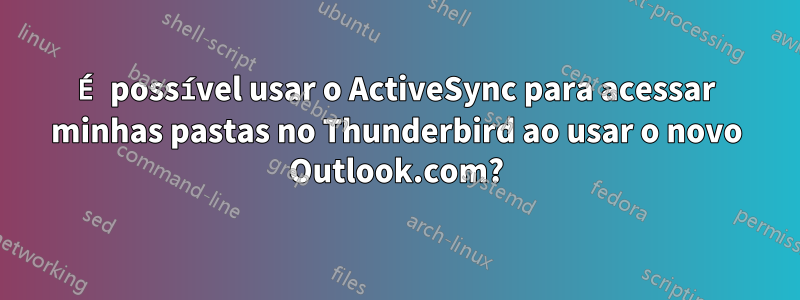 É possível usar o ActiveSync para acessar minhas pastas no Thunderbird ao usar o novo Outlook.com?