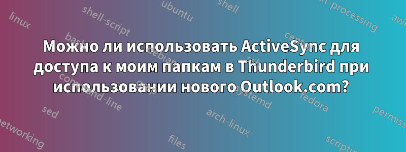 Можно ли использовать ActiveSync для доступа к моим папкам в Thunderbird при использовании нового Outlook.com?