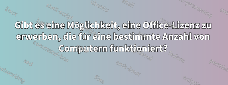 Gibt es eine Möglichkeit, eine Office-Lizenz zu erwerben, die für eine bestimmte Anzahl von Computern funktioniert?