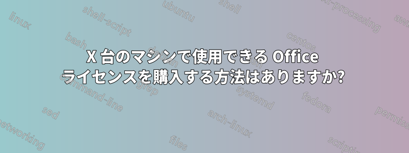 X 台のマシンで使用できる Office ライセンスを購入する方法はありますか?