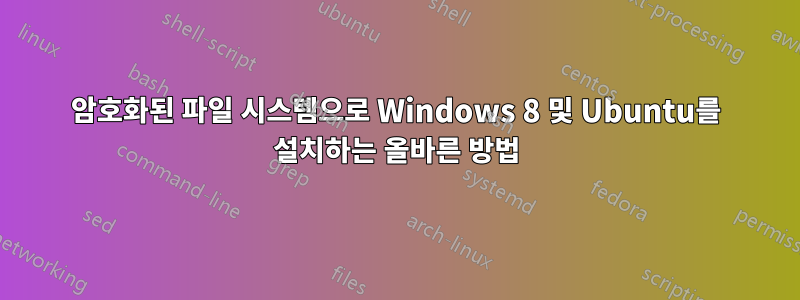 암호화된 파일 시스템으로 Windows 8 및 Ubuntu를 설치하는 올바른 방법