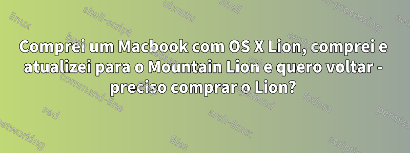 Comprei um Macbook com OS X Lion, comprei e atualizei para o Mountain Lion e quero voltar - preciso comprar o Lion?