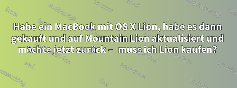 Habe ein MacBook mit OS X Lion, habe es dann gekauft und auf Mountain Lion aktualisiert und möchte jetzt zurück – muss ich Lion kaufen?