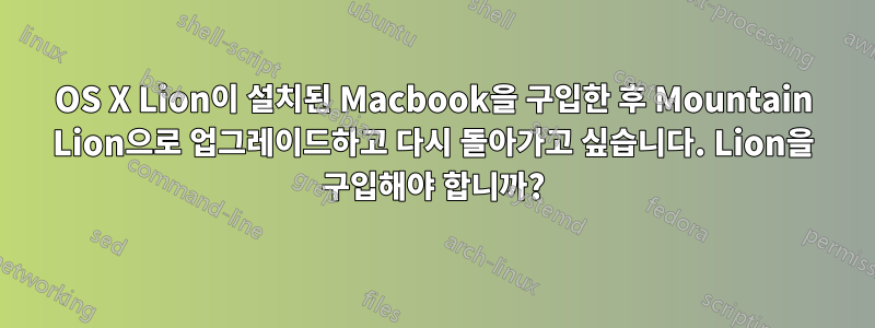 OS X Lion이 설치된 Macbook을 구입한 후 Mountain Lion으로 업그레이드하고 다시 돌아가고 싶습니다. Lion을 구입해야 합니까?