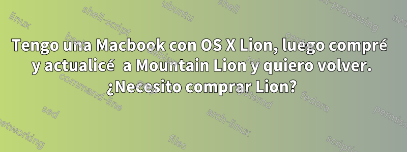 Tengo una Macbook con OS X Lion, luego compré y actualicé a Mountain Lion y quiero volver. ¿Necesito comprar Lion?