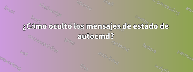 ¿Cómo oculto los mensajes de estado de autocmd?