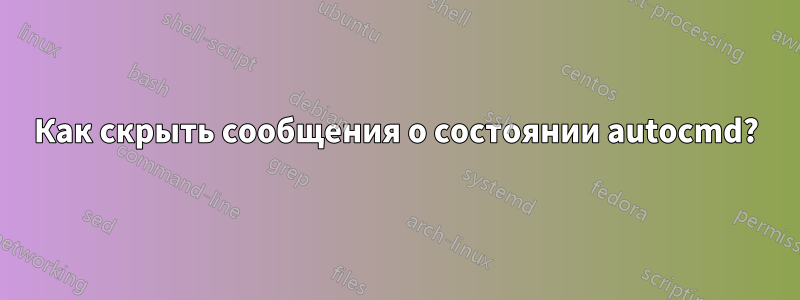 Как скрыть сообщения о состоянии autocmd?
