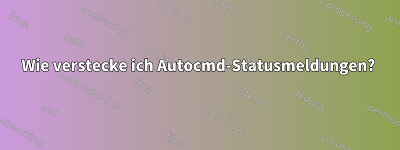 Wie verstecke ich Autocmd-Statusmeldungen?