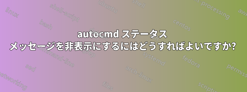 autocmd ステータス メッセージを非表示にするにはどうすればよいですか?