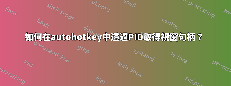 如何在autohotkey中透過PID取得視窗句柄？