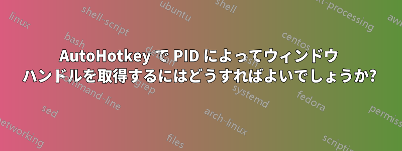 AutoHotkey で PID によってウィンドウ ハンドルを取得するにはどうすればよいでしょうか?