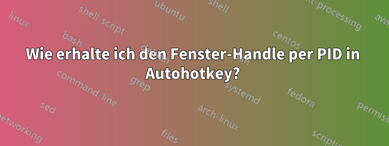 Wie erhalte ich den Fenster-Handle per PID in Autohotkey?