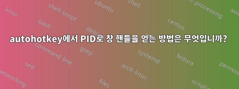 autohotkey에서 PID로 창 핸들을 얻는 방법은 무엇입니까?