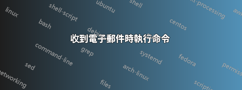 收到電子郵件時執行命令
