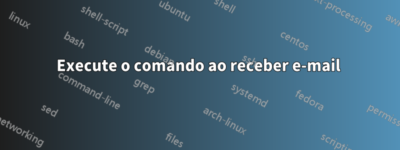 Execute o comando ao receber e-mail