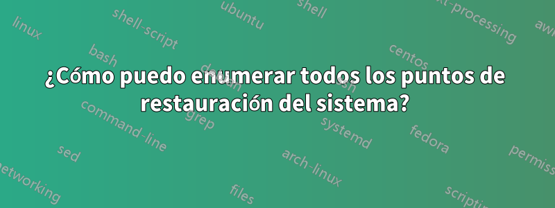 ¿Cómo puedo enumerar todos los puntos de restauración del sistema?