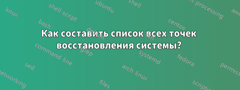 Как составить список всех точек восстановления системы?