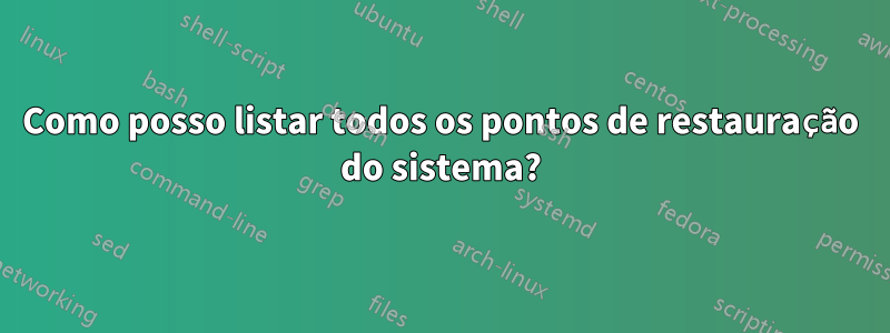 Como posso listar todos os pontos de restauração do sistema?