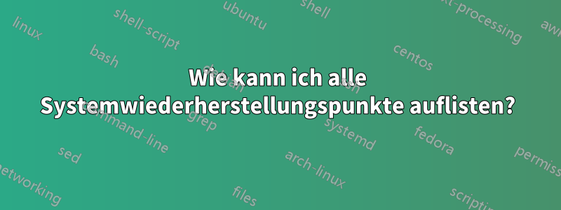 Wie kann ich alle Systemwiederherstellungspunkte auflisten?