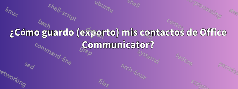 ¿Cómo guardo (exporto) mis contactos de Office Communicator?