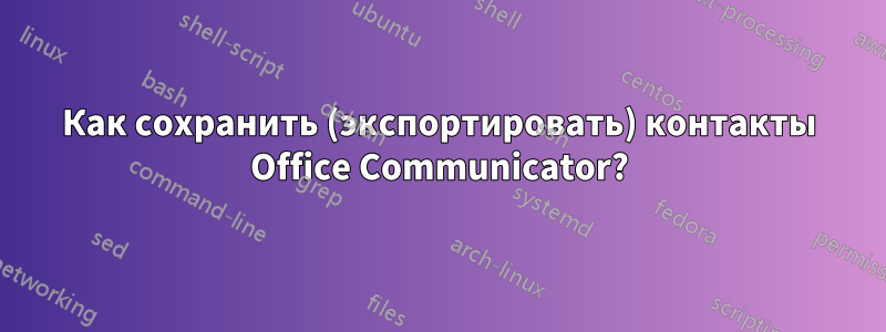 Как сохранить (экспортировать) контакты Office Communicator?