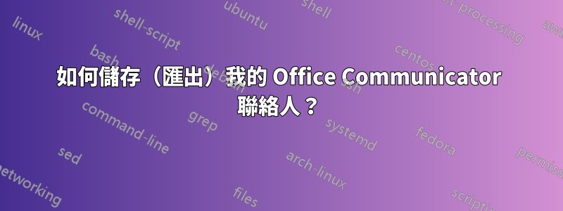 如何儲存（匯出）我的 Office Communicator 聯絡人？