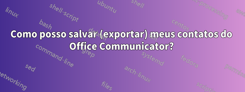 Como posso salvar (exportar) meus contatos do Office Communicator?