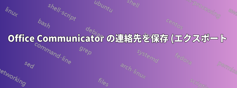 Office Communicator の連絡先を保存 (エクスポート) するにはどうすればよいですか?