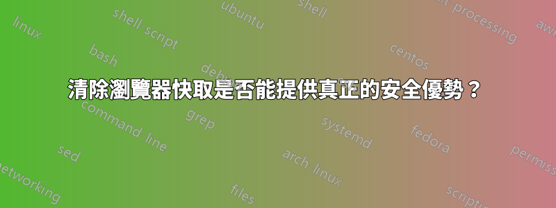 清除瀏覽器快取是否能提供真正的安全優勢？