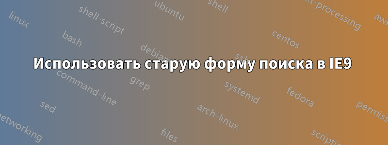 Использовать старую форму поиска в IE9
