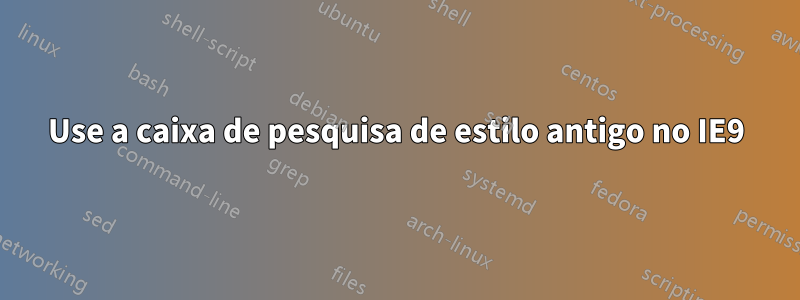 Use a caixa de pesquisa de estilo antigo no IE9