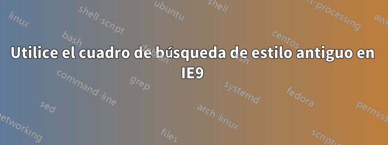 Utilice el cuadro de búsqueda de estilo antiguo en IE9