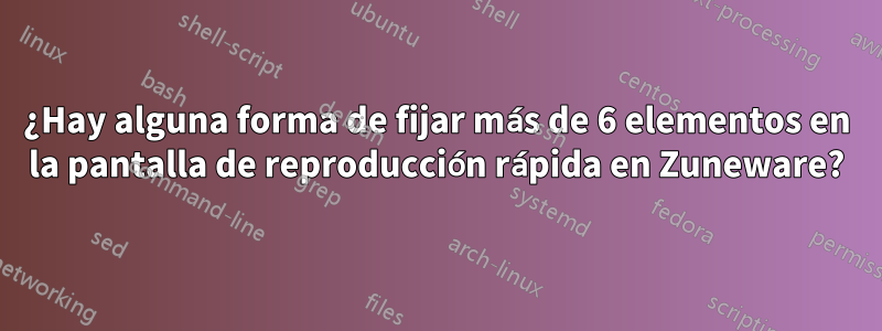 ¿Hay alguna forma de fijar más de 6 elementos en la pantalla de reproducción rápida en Zuneware?