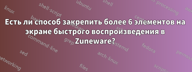 Есть ли способ закрепить более 6 элементов на экране быстрого воспроизведения в Zuneware?
