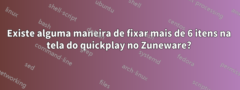 Existe alguma maneira de fixar mais de 6 itens na tela do quickplay no Zuneware?