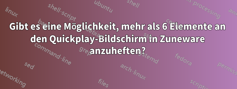 Gibt es eine Möglichkeit, mehr als 6 Elemente an den Quickplay-Bildschirm in Zuneware anzuheften?