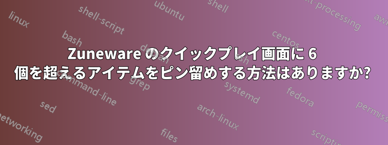 Zuneware のクイックプレイ画面に 6 個を超えるアイテムをピン留めする方法はありますか?