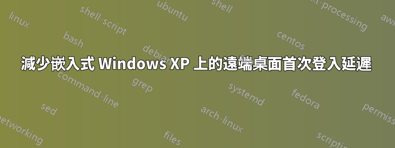 減少嵌入式 Windows XP 上的遠端桌面首次登入延遲