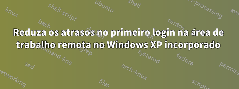 Reduza os atrasos no primeiro login na área de trabalho remota no Windows XP incorporado