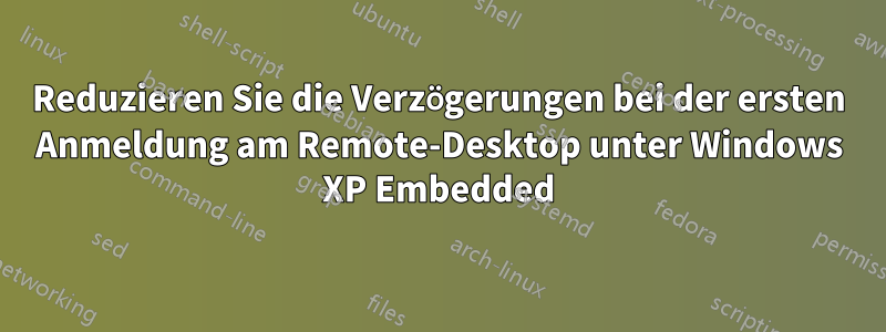 Reduzieren Sie die Verzögerungen bei der ersten Anmeldung am Remote-Desktop unter Windows XP Embedded