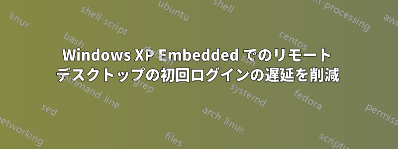 Windows XP Embedded でのリモート デスクトップの初回ログインの遅延を削減