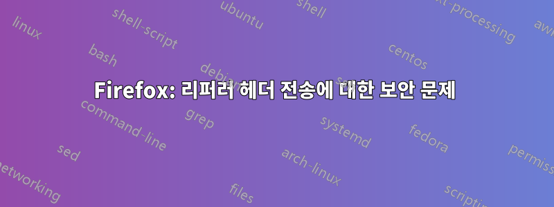 Firefox: 리퍼러 헤더 전송에 대한 보안 문제