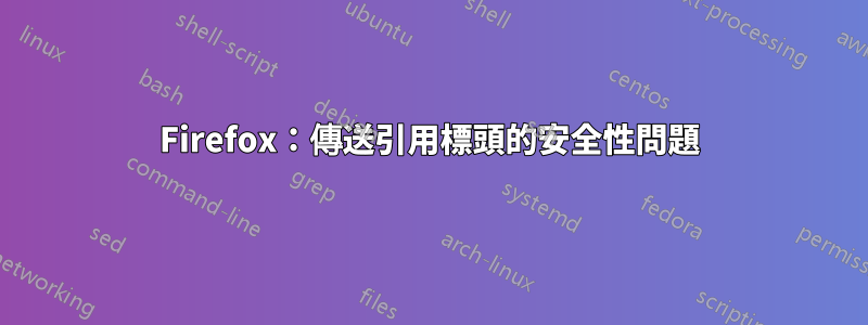 Firefox：傳送引用標頭的安全性問題