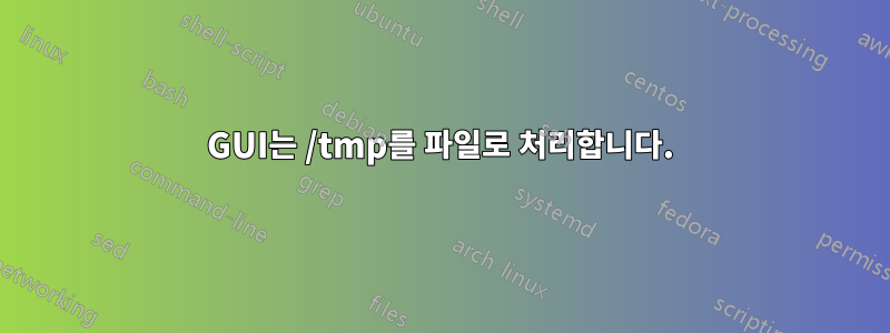 GUI는 /tmp를 파일로 처리합니다.