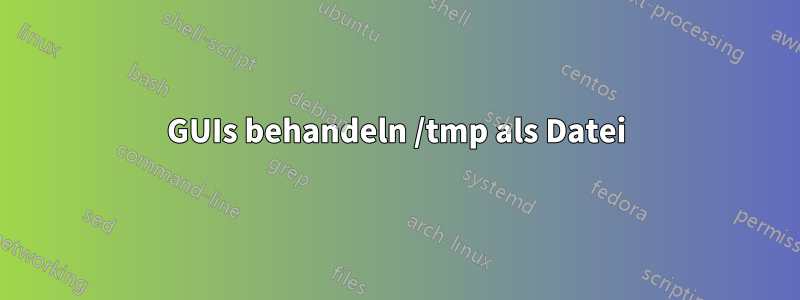 GUIs behandeln /tmp als Datei