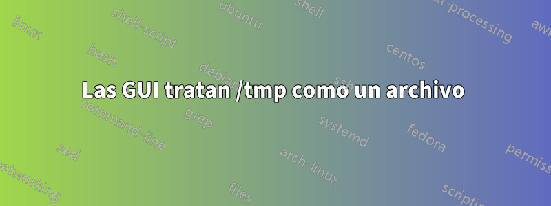 Las GUI tratan /tmp como un archivo