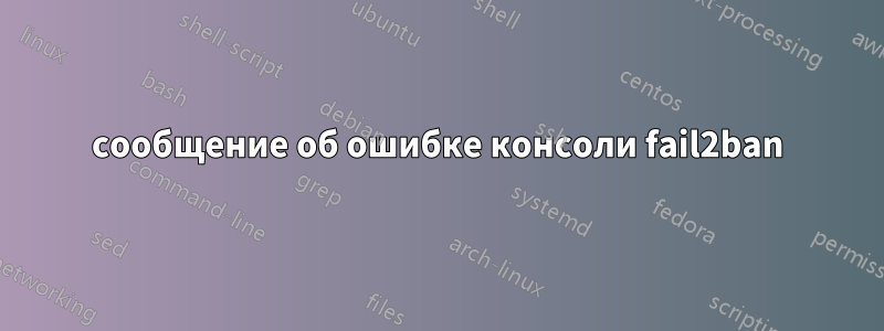 сообщение об ошибке консоли fail2ban
